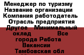 Менеджер по туризму › Название организации ­ Компания-работодатель › Отрасль предприятия ­ Другое › Минимальный оклад ­ 25 000 - Все города Работа » Вакансии   . Тамбовская обл.,Моршанск г.